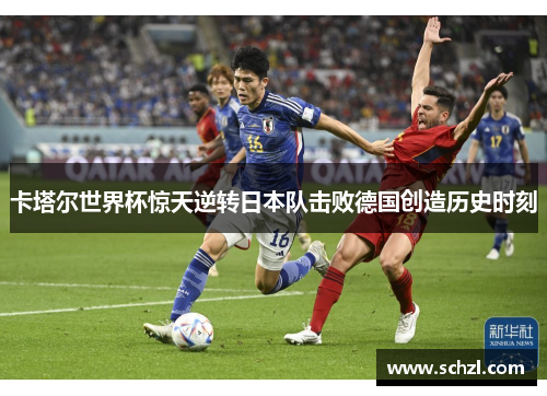卡塔尔世界杯惊天逆转日本队击败德国创造历史时刻