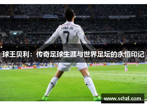 球王贝利：传奇足球生涯与世界足坛的永恒印记