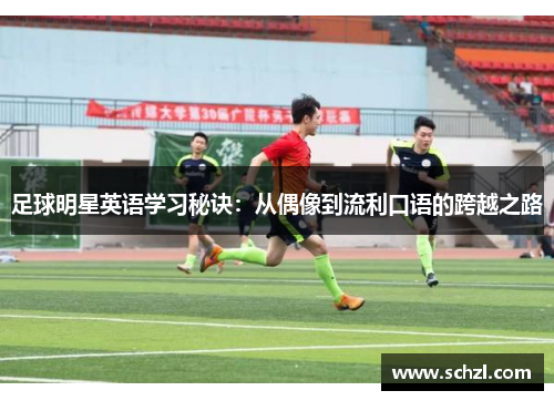 足球明星英语学习秘诀：从偶像到流利口语的跨越之路