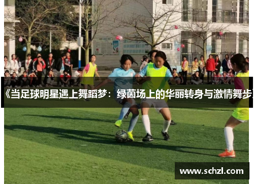 《当足球明星遇上舞蹈梦：绿茵场上的华丽转身与激情舞步》