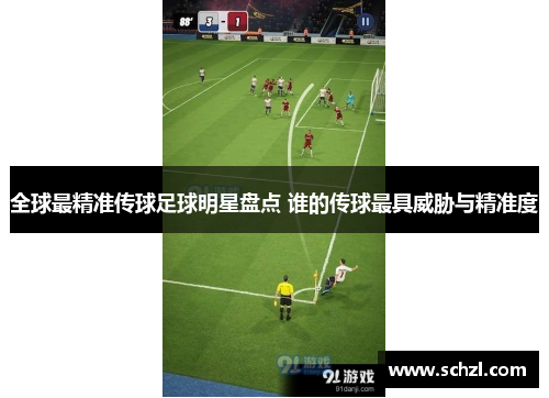 全球最精准传球足球明星盘点 谁的传球最具威胁与精准度