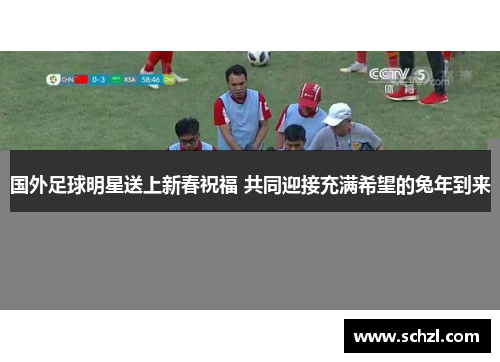 国外足球明星送上新春祝福 共同迎接充满希望的兔年到来