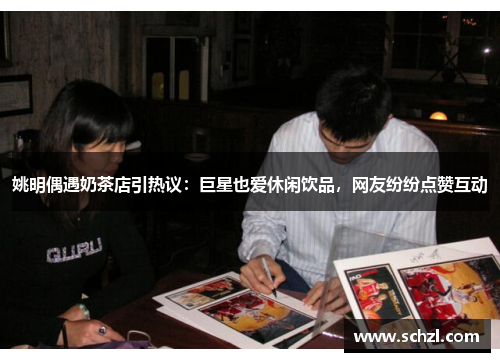 姚明偶遇奶茶店引热议：巨星也爱休闲饮品，网友纷纷点赞互动