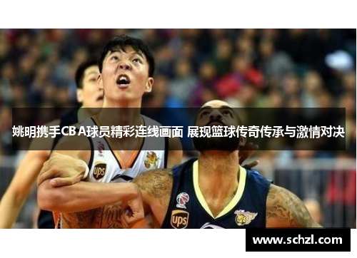 姚明携手CBA球员精彩连线画面 展现篮球传奇传承与激情对决