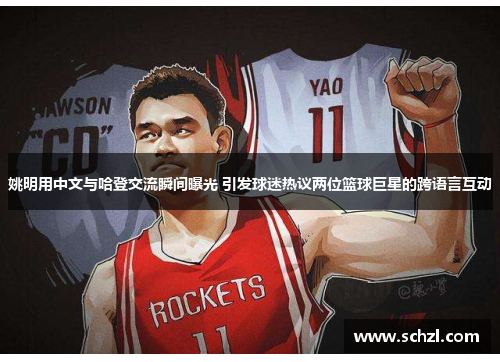 姚明用中文与哈登交流瞬间曝光 引发球迷热议两位篮球巨星的跨语言互动