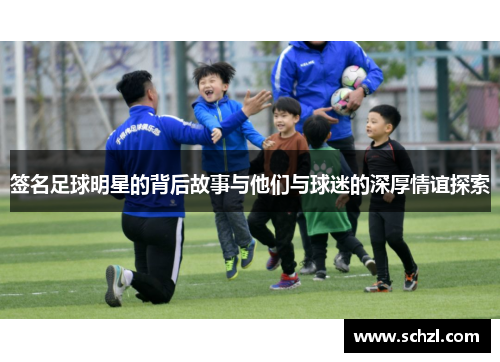 签名足球明星的背后故事与他们与球迷的深厚情谊探索