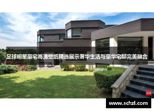 足球明星豪宅高清壁纸精选展示奢华生活与豪华宅邸完美融合