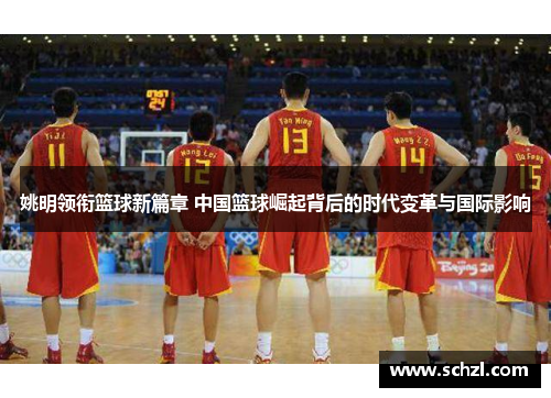 姚明领衔篮球新篇章 中国篮球崛起背后的时代变革与国际影响