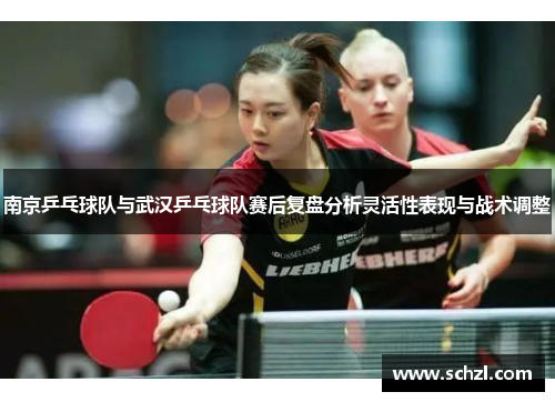 南京乒乓球队与武汉乒乓球队赛后复盘分析灵活性表现与战术调整