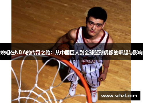姚明在NBA的传奇之路：从中国巨人到全球篮球偶像的崛起与影响