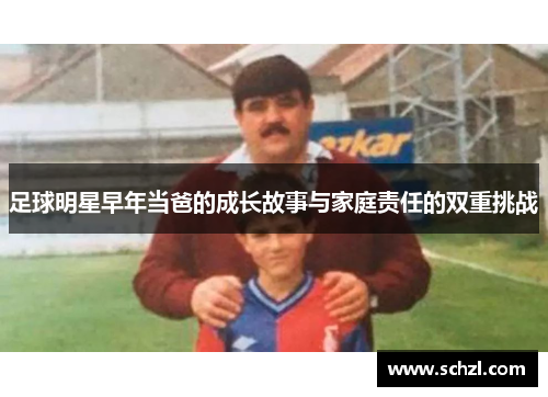 足球明星早年当爸的成长故事与家庭责任的双重挑战