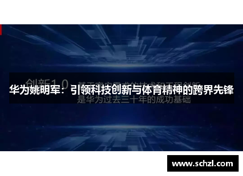 华为姚明军：引领科技创新与体育精神的跨界先锋
