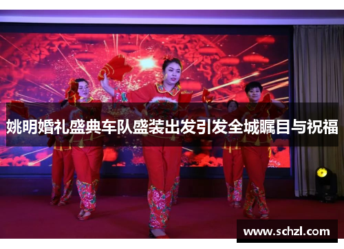 姚明婚礼盛典车队盛装出发引发全城瞩目与祝福