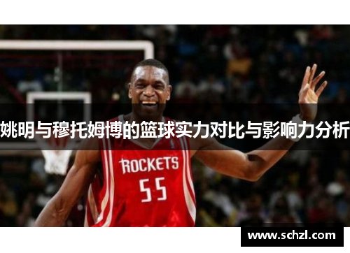 姚明与穆托姆博的篮球实力对比与影响力分析