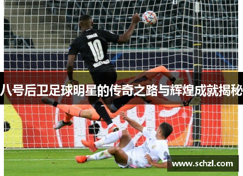 八号后卫足球明星的传奇之路与辉煌成就揭秘