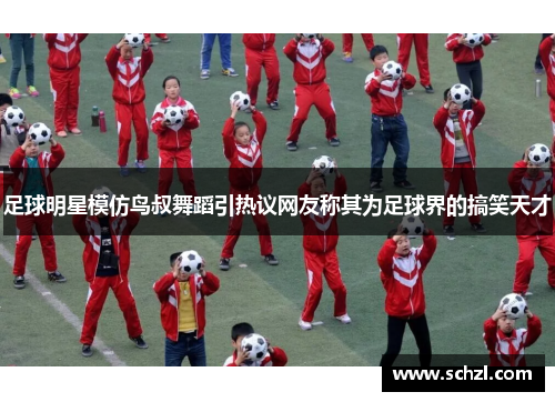 足球明星模仿鸟叔舞蹈引热议网友称其为足球界的搞笑天才