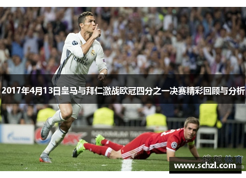 2017年4月13日皇马与拜仁激战欧冠四分之一决赛精彩回顾与分析