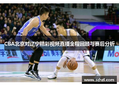 CBA北京对辽宁精彩视频直播全程回顾与赛后分析
