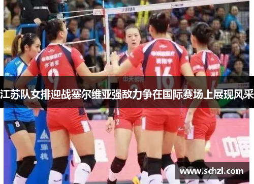 江苏队女排迎战塞尔维亚强敌力争在国际赛场上展现风采