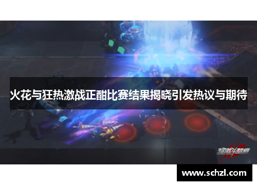 火花与狂热激战正酣比赛结果揭晓引发热议与期待