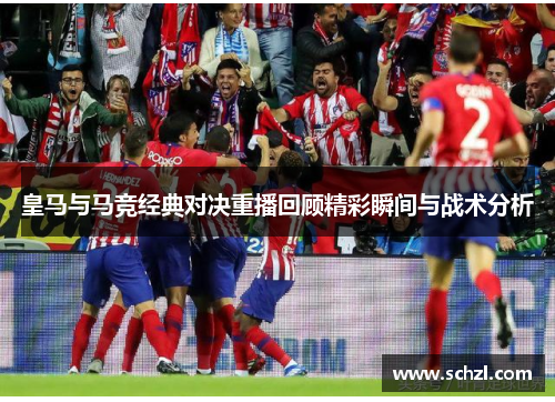 皇马与马竞经典对决重播回顾精彩瞬间与战术分析