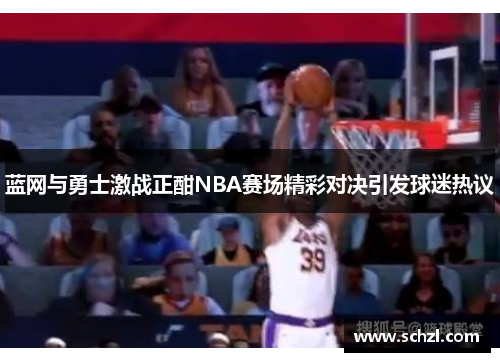 蓝网与勇士激战正酣NBA赛场精彩对决引发球迷热议